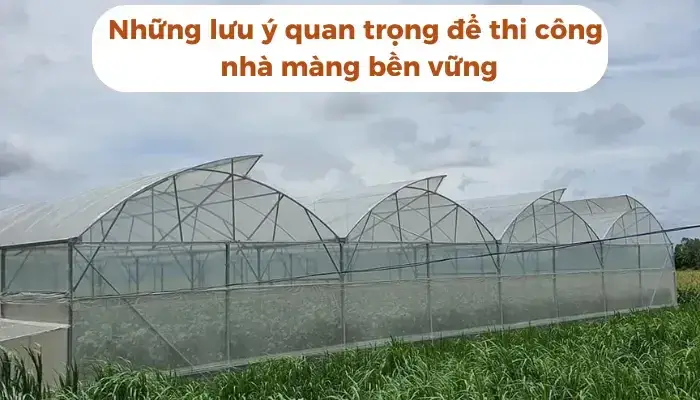 Những lưu ý quan trọng để thi công nhà màng bền vững Những lưu ý quan trọng để thi công nhà màng bền vững
